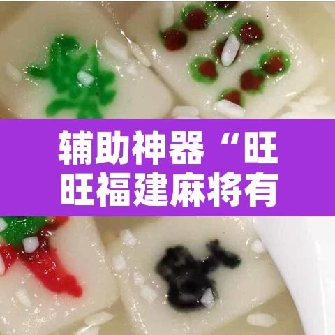 辅助神器“旺旺福建麻将有没有挂”附辅助神器开挂脚本详细步骤