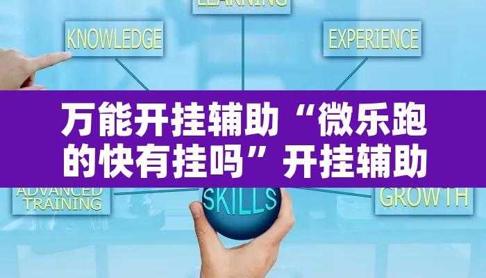 万能开挂辅助“微乐跑的快有挂吗”开挂辅助脚本+详细开挂安装教程