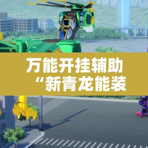 万能开挂辅助“新青龙能装挂吗”开挂辅助脚本+详细开挂安装教程