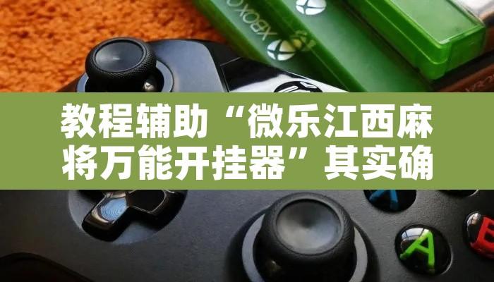 教程辅助“微乐江西麻将万能开挂器	”其实确实有挂