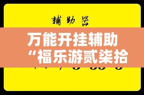 万能开挂辅助“福乐游贰柒拾有挂吗”附辅助神器开挂脚本详细步骤