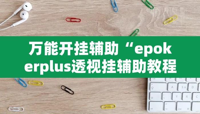 万能开挂辅助“epokerplus透视挂辅助教程”其实确实有挂