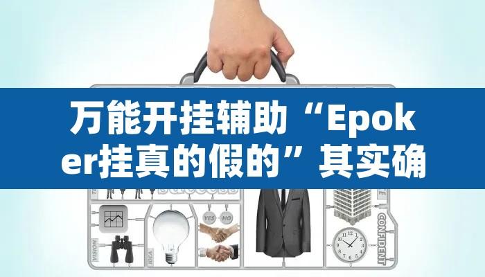 万能开挂辅助“Epoker挂真的假的	”其实确实有挂