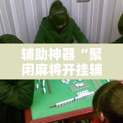 辅助神器“聚闲麻将开挂辅助工具教程	”开挂辅助脚本+详细开挂安装教程