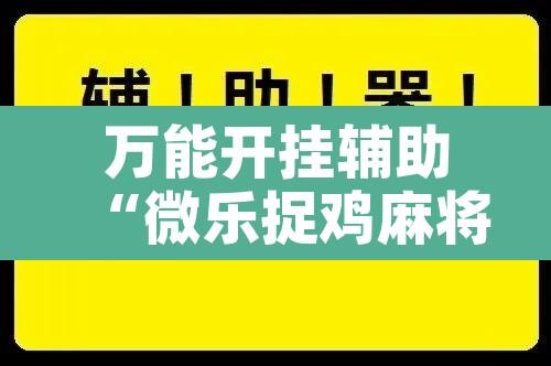 万能开挂辅助“微乐捉鸡麻将有挂吗”附辅助神器开挂脚本详细步骤