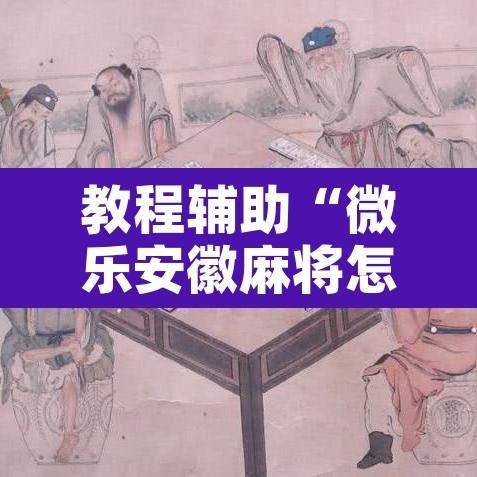 教程辅助“微乐安徽麻将怎样免费开挂	”附辅助神器开挂脚本详细步骤