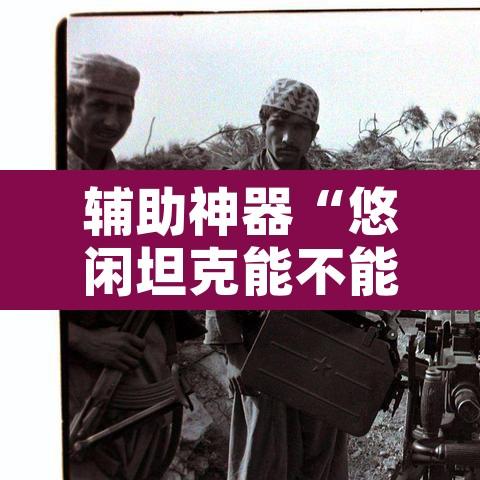 辅助神器“悠闲坦克能不能开挂	”附辅助神器开挂脚本详细步骤