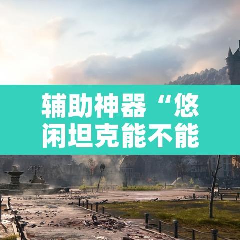 辅助神器“悠闲坦克能不能开挂”附辅助神器开挂脚本详细步骤