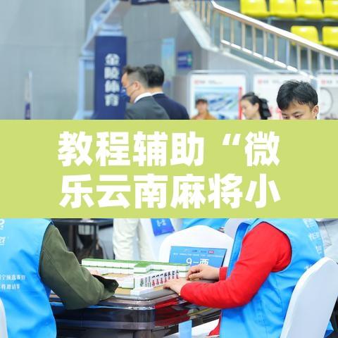 教程辅助“微乐云南麻将小程序开挂免费软件”附辅助神器开挂脚本详细步骤