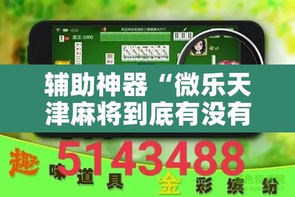 辅助神器“微乐天津麻将到底有没有挂”其实确实有挂