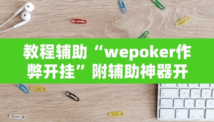 教程辅助“wepoker作弊开挂”附辅助神器开挂脚本详细步骤