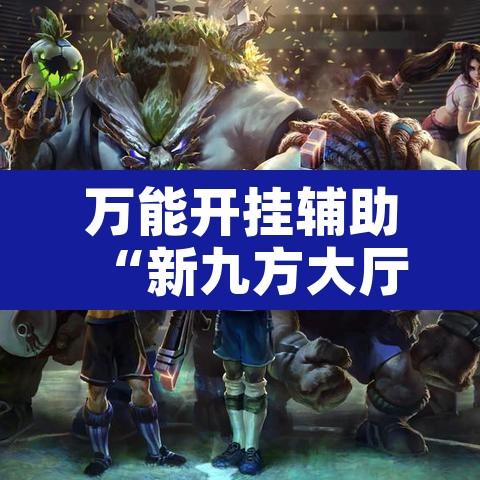 万能开挂辅助“新九方大厅有透视挂吗”开挂辅助脚本+详细开挂安装教程