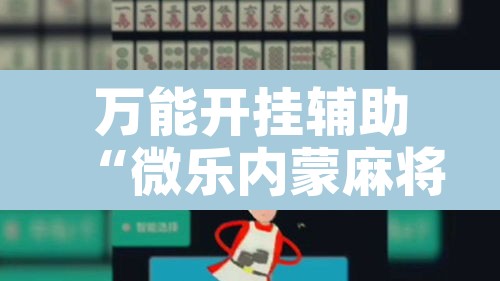 万能开挂辅助“微乐内蒙麻将开挂神器”开挂辅助脚本+详细开挂安装教程
