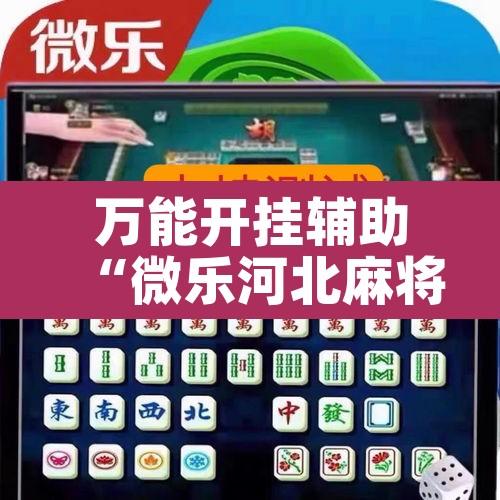 万能开挂辅助“微乐河北麻将万能挂免费下载”其实确实有挂