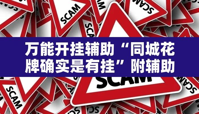 万能开挂辅助“同城花牌确实是有挂”附辅助神器开挂脚本详细步骤