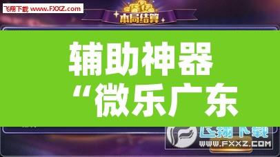 辅助神器“微乐广东麻将开挂免费下载安装”附辅助神器开挂脚本详细步骤