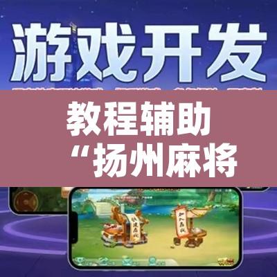 教程辅助“扬州麻将外挂软件”开挂辅助脚本+详细开挂安装教程