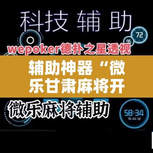 辅助神器“微乐甘肃麻将开挂神器下载”其实确实有挂