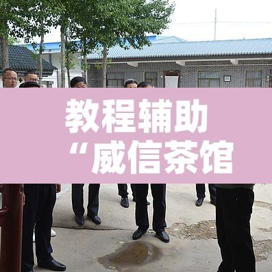 教程辅助“威信茶馆跑得快怎么开挂”开挂辅助脚本+详细开挂安装教程