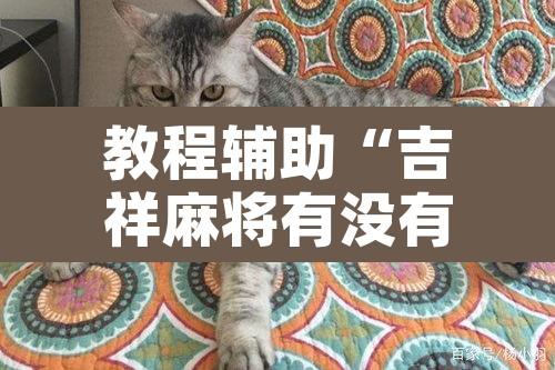 教程辅助“吉祥麻将有没有挂”开挂辅助脚本+详细开挂安装教程