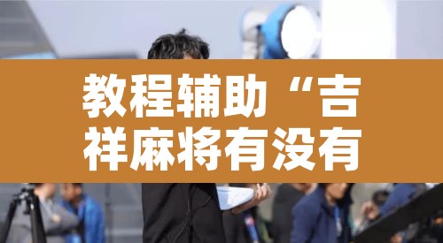 教程辅助“吉祥麻将有没有挂”开挂辅助脚本+详细开挂安装教程