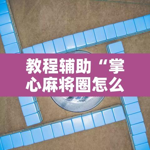 教程辅助“掌心麻将圈怎么开挂在哪下载”其实确实有挂