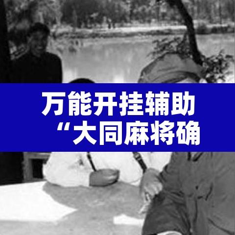 万能开挂辅助“大同麻将确实有挂吗	”附辅助神器开挂脚本详细步骤