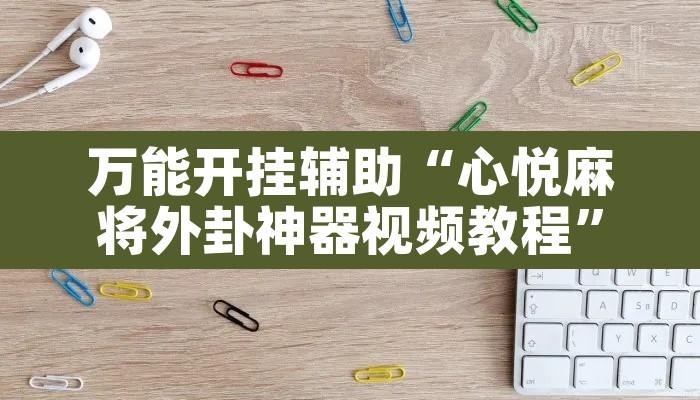 万能开挂辅助“心悦麻将外卦神器视频教程”其实确实有挂