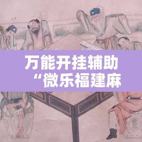 万能开挂辅助“微乐福建麻将小程序挂	”开挂辅助脚本+详细开挂安装教程