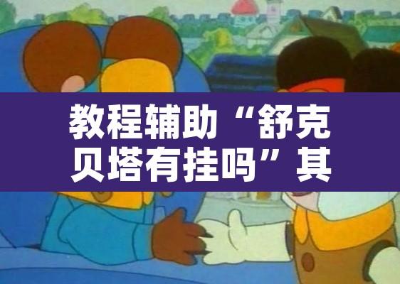 教程辅助“舒克贝塔有挂吗”其实确实有挂
