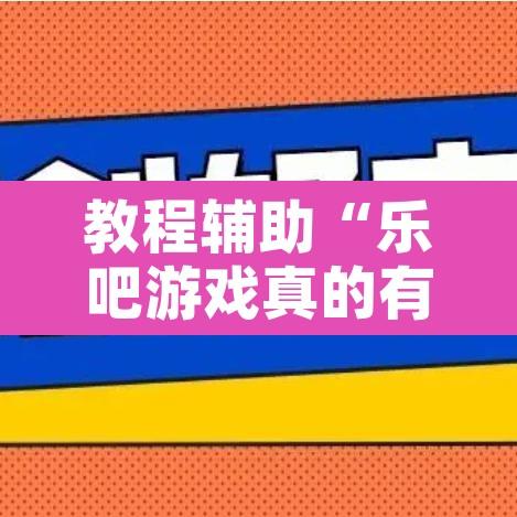 教程辅助“乐吧游戏真的有挂吗”开挂辅助脚本+详细开挂安装教程
