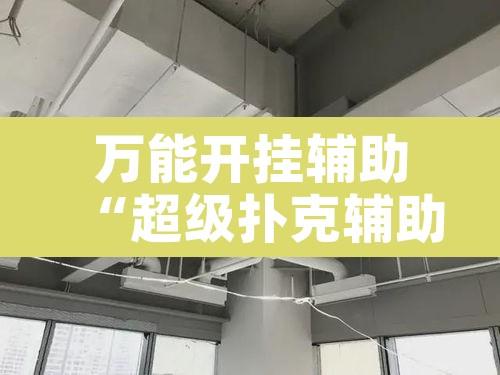万能开挂辅助“超级扑克辅助挂”附辅助神器开挂脚本详细步骤