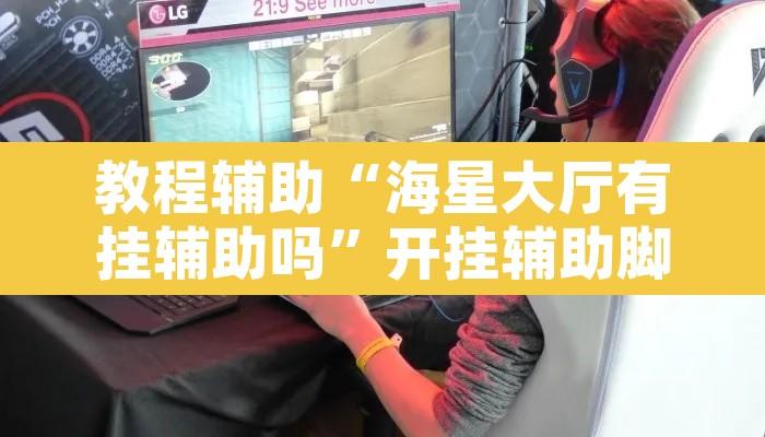 教程辅助“海星大厅有挂辅助吗”开挂辅助脚本+详细开挂安装教程