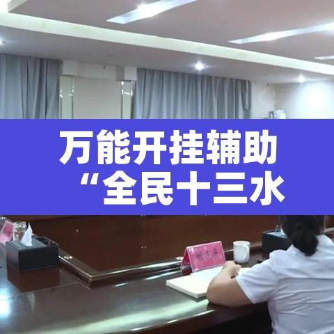 万能开挂辅助“全民十三水到底有没有挂	”其实确实有挂