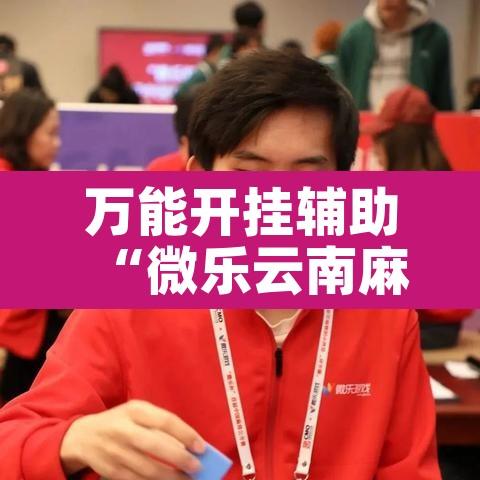 万能开挂辅助“微乐云南麻将有挂吗”其实确实有挂