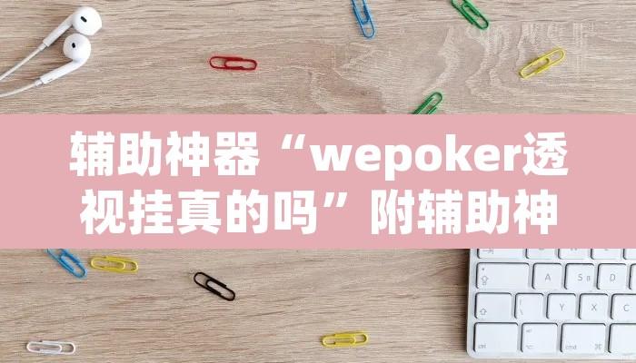 辅助神器“wepoker透视挂真的吗”附辅助神器开挂脚本详细步骤