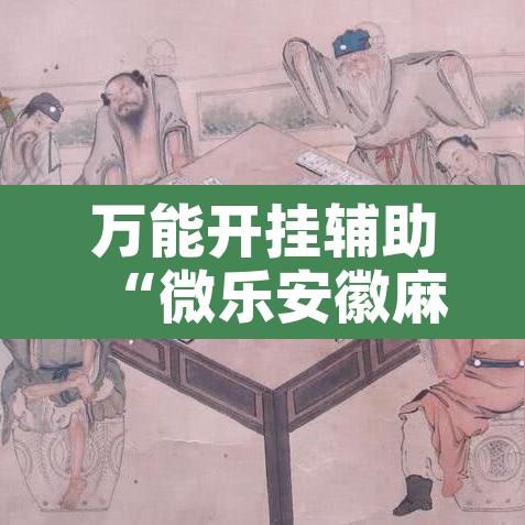 万能开挂辅助“微乐安徽麻将怎样免费开挂	”开挂辅助脚本+详细开挂安装教程