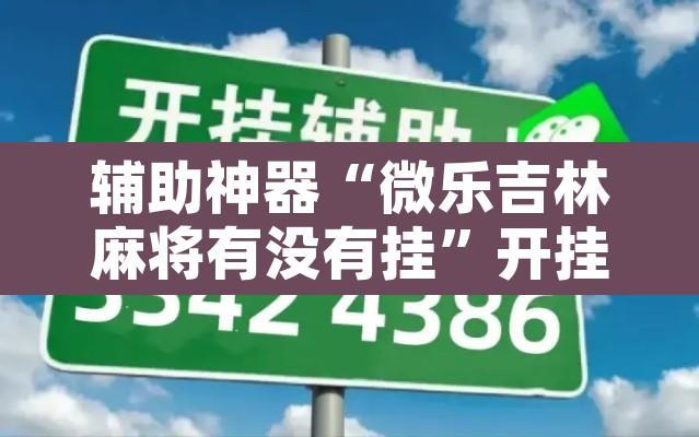 辅助神器“微乐吉林麻将有没有挂”开挂辅助脚本+详细开挂安装教程