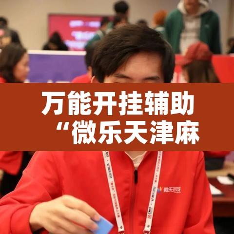 万能开挂辅助“微乐天津麻将手机版必胜秘籍”开挂辅助脚本+详细开挂安装教程