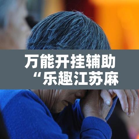 万能开挂辅助“乐趣江苏麻将有挂吗”其实确实有挂