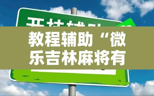 教程辅助“微乐吉林麻将有没有挂	”开挂辅助脚本+详细开挂安装教程