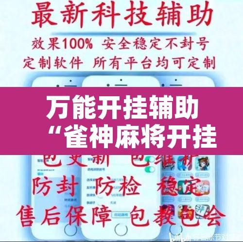 万能开挂辅助“雀神麻将开挂神器通用版	”开挂辅助脚本+详细开挂安装教程