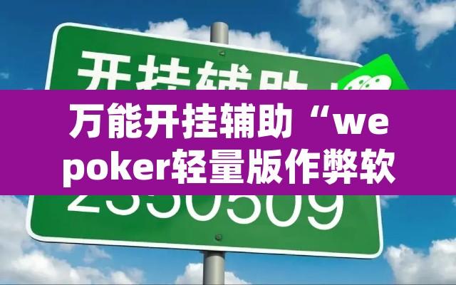 万能开挂辅助“wepoker轻量版作弊软件透视挂”附辅助神器开挂脚本详细步骤