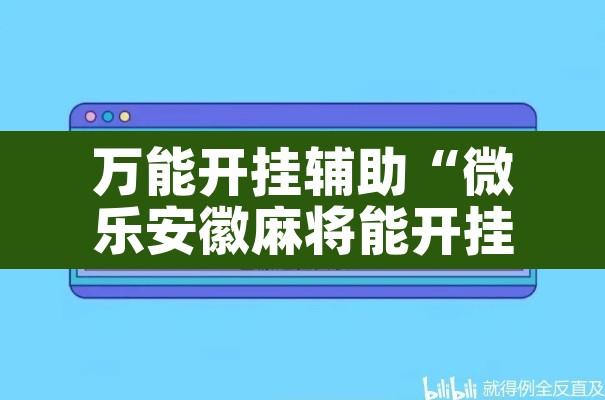 万能开挂辅助“微乐安徽麻将能开挂吗”其实确实有挂