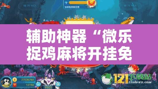 辅助神器“微乐捉鸡麻将开挂免费下载	”附辅助神器开挂脚本详细步骤
