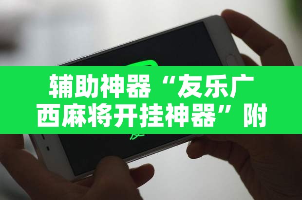辅助神器“友乐广西麻将开挂神器”附辅助神器开挂脚本详细步骤