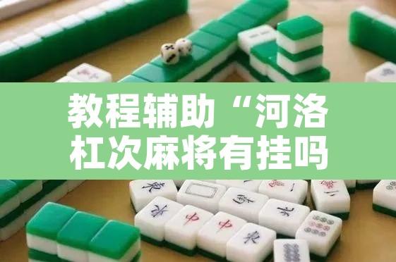 教程辅助“河洛杠次麻将有挂吗”其实确实有挂