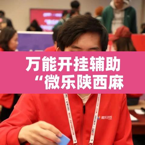 万能开挂辅助“微乐陕西麻将有挂吗	”附辅助神器开挂脚本详细步骤