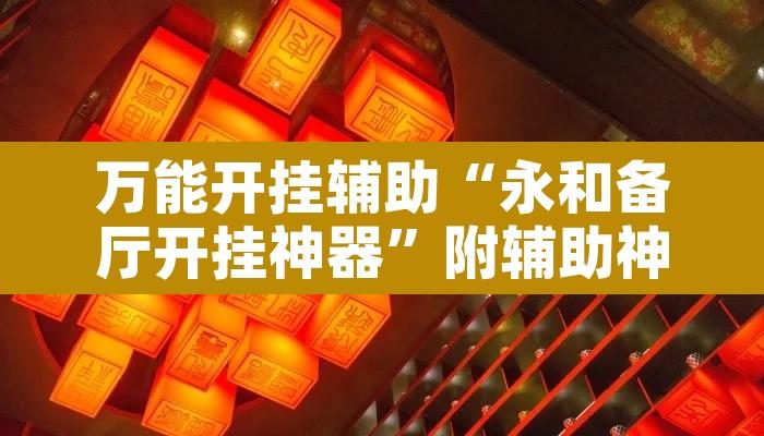 万能开挂辅助“永和备厅开挂神器”附辅助神器开挂脚本详细步骤