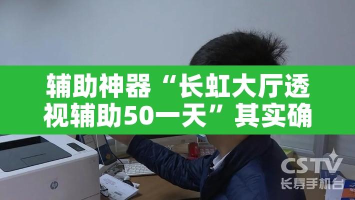 辅助神器“长虹大厅透视辅助50一天”其实确实有挂